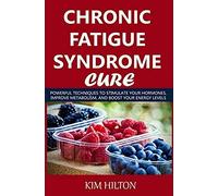 Chronic Fatigue Syndrome Cure: Powerful Techniques To Stimulate Your Hormones, Improve Metabolism, And Boost Your Energy Levels