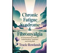 Chronic Fatigue Syndrome & Fibromyalgia: A Comprehensive Guide To Understanding, Treatment, And Living Well