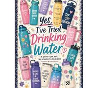 Chronic Illness Symptom Tracker: Yes, I’ve Tried Drinking Water: A Symptom and Treatment Log Book for Tracking Pain, Medications, Triggers, and Doctor Visits