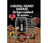 Chronic Kidney Disease Air Fryer Cookbook for Seniors: A Practical Guide to Managing Kidney Health Through Nutrition
