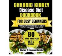 Chronic Kidney Disease Diet Cookbook For Busy Beginners: 150 Delicious, Renal-Friendly Recipes and an 80-Day Meal Plan to Support Healthy Kidneys and Daily Wellness