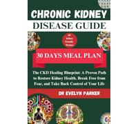 Chronic Kidney Disease Guide: The CKD Healing Blueprint: A Proven Path to Restore Kidney Health, Break Free from Fear, and Take Back Control of Your Life