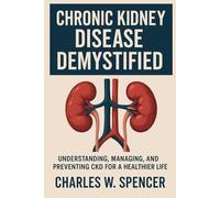 CHRONIC KIDNEY DISEASE: Understanding, Managing, and Preventing CKD for a Healthier Life