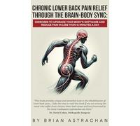 Chronic Lower Back Pain Relief Through The Brain-Body Sync: Exercises to Upgrade Your Body’s Software and Reduce Pain in Less Than 15 Minutes a Day