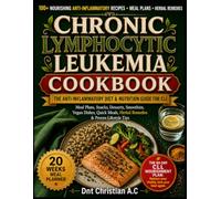 CHRONIC LYMPHOCYTIC LEUKEMIA COOKBOOK: The Anti-Inflammatory Diet & Nutrition Guide for CLL: Meal Plans, Snacks, Desserts, Smoothies, Vegan Dishes, Quick Meals, Herbal Remedies & Proven Lifestyle Tips