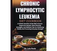 CHRONIC LYMPHOCYTIC LEUKEMIA DIET COOKBOOK: A Holistic Nutrition Guide With Immune-Supportive Recipes, Meal Planning Strategies, And Wellness Tips For ... Vitality And Promoting Everyday Strength