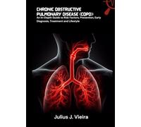 Chronic Obstructive Pulmonary Disease (COPD): An In-Depth Guide to Risk Factors, Prevention, Early Diagnosis, Treatment and Lifestyle