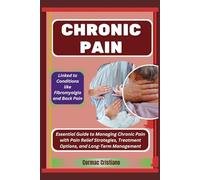 CHRONIC PAIN: Linked to Conditions like Fibromyalgia and Back Pain: Essential Guide to Managing Chronic Pain with Pain Relief Strategies, Treatment Options, and Long-Term Management