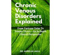 Chronic Venous Disorders Explained: From Varicose Veins To Venous Ulcers-An In-Depth Clinical Perspective