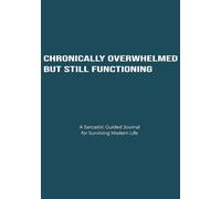 Chronically Overwhelmed but Still Functioning: A Sarcastic Guided Journal for Surviving Modern Life
