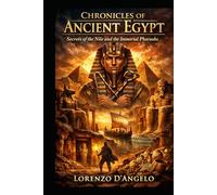 Chronicles of Ancient Egypt: Secrets of the Nile and the Immortal Pharaohs