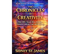 Chronicles of Creativity: How 100 Novels Were Written; Lessons in Creativity, Craft, and Consistency