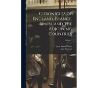 Chronicles Of England, France, Spain, And The Adjoining Countries; Volume 1