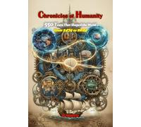 Chronicles of Humanity 550 Years That Shaped the World - From 1474 to 2024: From Renaissance explorations to digital revolutions, a journey through ... defined every year of our modern history.