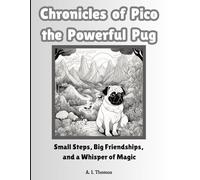 Chronicles of Pico the Powerful Pug: Small Steps Big Friendships and a Whisper of Magic: Small Steps, Big Friendships, and a Whisper of Magic