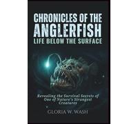 Chronicles of the Anglerfish: Life Below the Surface: Revealing the Survival Secrets of One of Nature’s Strangest Creatures
