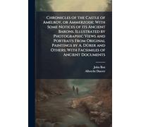 Chronicles of the Castle of Amelroy, or Ammerzode; With Some Notices of its Ancient Barons. Illustrated by Photographic Views and Portraits From ... Others; With Facsimiles of Ancient Documents