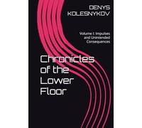 Chronicles of the Lower Floor: Volume I: Impulses and Unintended Consequences