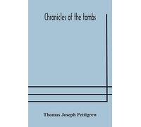 Chronicles Of The Tombs. A Select Collection Of Epitaphs, Preceded By An Essay On Epitaphs And Other Monumental Inscriptions, With Incidental Observations On Sepulchral Antiquities