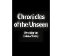 Chronicles Of The Unseen: Unveiling The Extraordinary