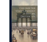 Chronik Der Stadt Landshut In Bayern, Dritter Teil Paperback Book By Alois Staudenraus