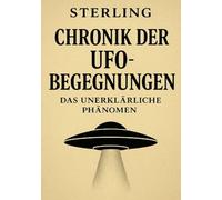 Chronik der UFO-Begegnungen I Das unerklärliche Phänomen: Das ungelöste Rätsel der menschlichen Begegnungen mit dem Unbekannten