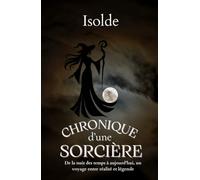 Chronique d’une Sorcière: De la nuit des temps à aujourd'hui, un voyage entre réalité et légende