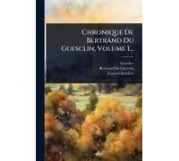 Chronique De Bertrand Du Guesclin, Volume 1...
