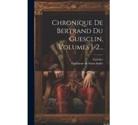Chronique De Bertrand Du Guesclin, Volumes 1-2...