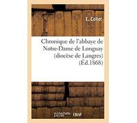 Chronique de l'abbaye de Notre-Dame de Longuay – diocèse de Langres – Éd. 1868