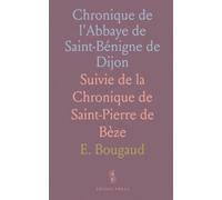 Chronique de l'Abbaye de Saint-Bénigne de Dijon: Suivie de la Chronique de Saint-Pierre de Bèze