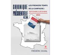Chronique présidentielle Tome I: Les premiers temps de la campagne : septembre à décembre 2021 - Frédéric Duval - Le Lys Bleu - broché - Essai