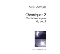 Chroniques 2 Quoi dire de plus du coq ? - Xavier Durringer - Theatrales Eds - broché - Théâtre