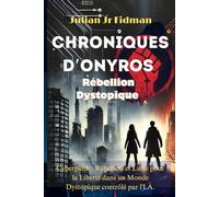 Chroniques d’Onyros : La Rébellion Dystopique: Cyberpunk une Rébellion et Lutte pour la Liberté dans un Monde Dystopique contrôlé par l'I.A.
