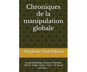 Chroniques de la manipulation globale: Groupe Bilderberg, Comission Trilatérale, CFR, CIA, Projets secrets, Covid, 11/9, Sauver la France, ...