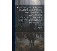 Chroniques De Saint-Martial De Limoges, Pub. D'après Les Manuscrits Originaux Pour La Société De L'histoire De France...
