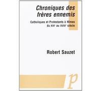Chroniques des frères ennemis: Catholiques et protestants à Nîmes du XVIe au XVIIIe siècle