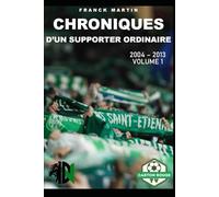 CHRONIQUES D'UN SUPPORTER ORDINAIRE: Volume 1 (2004-2013)