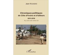 Chroniques politiques de Côte d'Ivoire et d'ailleurs 2011 - 2016 - Au nom de notre foi - Jean Kouadio - L'harmattan - broché - Guide