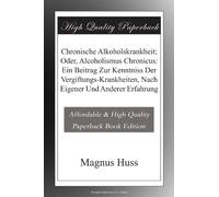 Chronische Alkoholskrankheit; Oder, Alcoholismus Chronicus: Ein Beitrag Zur Kenntniss Der Vergiftungs-Krankheiten, Nach Eigener Und Anderer Erfahrung (édition allemande)