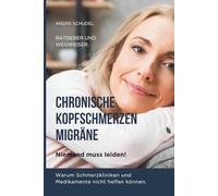 CHRONISCHE KOPFSCHMERZEN, MIGRÄNE - Niemand muss leiden! Warum Schmerzkliniken und Medikamente nicht helfen können. Wegweiser und Ratgeber: Alle Arten von Kopfschmerzen.