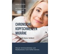 CHRONISCHE KOPFSCHMERZEN, MIGRÄNE - Niemand muss leiden! Warum Schmerzkliniken und Medikamente nicht helfen können. Wegweiser und Ratgeber: Alle Arten von Kopfschmerzen.