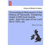 Chronological Retrospect Of The History Of Yarmouth, Containing Nearly 2,000 Local Events, Andc., From The Year Of Our Lord 46 To 1870, Etc.
