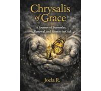 CHRYSALIS OF GRACE: A Journey of Surrender, Renewal, and Identity in God