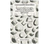 Chrysoberyl Gemstones - A Collection Of Historical Articles On The Origins, Structure And Properties Of Chrysoberyl