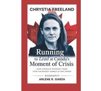 CHRYSTIA FREELAND: Biography - Running to Lead at Canada’s Moment of Crisis - How Canada’s Steadiest Hand Took the Biggest Gamble of Her Career