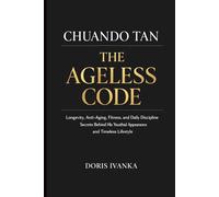 Chuando Tan: The Ageless Code: Longevity, Anti-Aging, Fitness, and Daily Discipline Secrets Behind His Youthful Appearance and Timeless Lifestyle