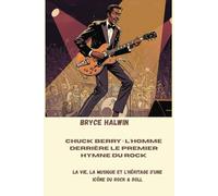 Chuck Berry : l'homme derrière le premier hymne du rock: La vie, la musique et l'héritage d'une icône du rock & roll