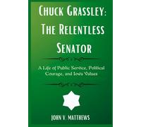 Chuck Grassley: The Relentless Senator: A Life of Public Service, Political Courage, and Iowa Values