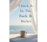 Chuck. It. In. The. Fuck. It. Bucket.: A Place to Dump What You’re Done Carrying